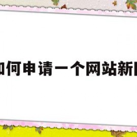 如何申请一个网站新网(怎么申请一个网站域名)