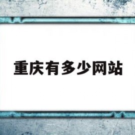 重庆有多少网站(重庆有多少网站公司)