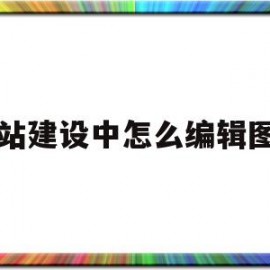 网站建设中怎么编辑图片(网站建设中怎么编辑图片内容)