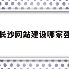 长沙网站建设哪家强(长沙企业网站建设公司)