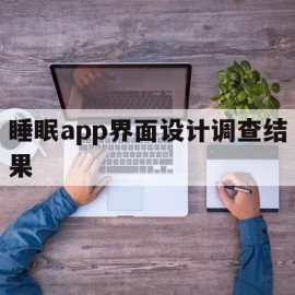 睡眠app界面设计调查结果(睡眠app界面设计调查结果分析报告)