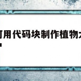 如何用代码块制作植物大战僵尸(用源码编辑器如何做植物大战僵尸游戏)