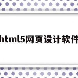 html5网页设计软件(html5网页设计软件列表代码)