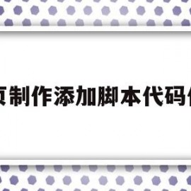 网页制作添加脚本代码作用(网页制作添加脚本代码作用大吗)