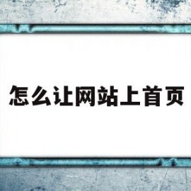 怎么让网站上首页(怎么让网站上首页显示出来)