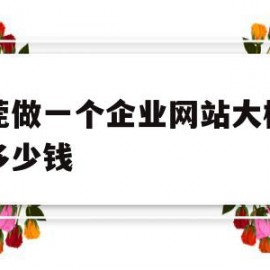 东莞做一个企业网站大概需要多少钱(东莞做一个企业网站大概需要多少钱呢)