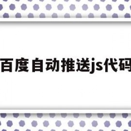 百度自动推送js代码(百度自动推送js代码怎么关闭)