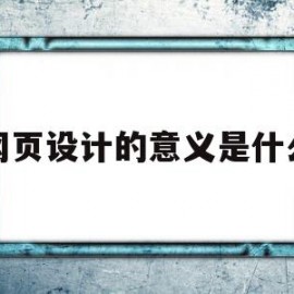 网页设计的意义是什么(网页设计的作用主要体现哪几个)