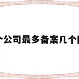 一个公司最多备案几个网站(一个备案号可以绑定几个网站)