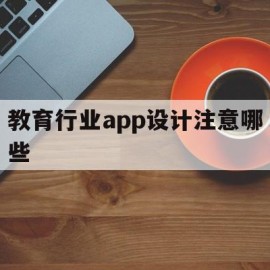 教育行业app设计注意哪些(教育行业app设计注意哪些内容)