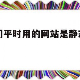 我们平时用的网站是静态网站(什么样的网页是静态网页)