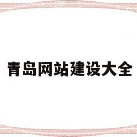 青岛网站建设大全(青岛网站建设公司哪家好)