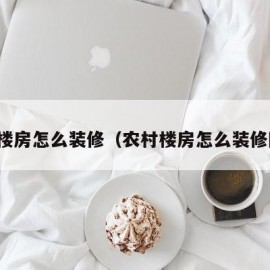 农村楼房怎么装修（农村楼房怎么装修图片）