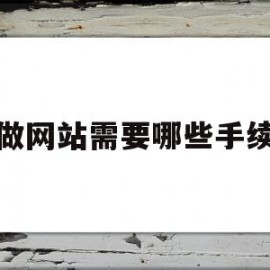 做网站需要哪些手续(做一个网站需要准备什么)