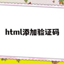 html添加验证码(验证码html5怎么弄)