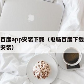 电脑百度app安装下载（电脑百度下载软件怎么安装）