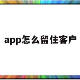 app怎么留住客户(app怎么留住客户电话)