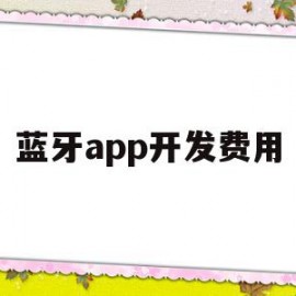 蓝牙app开发费用(蓝牙app开发费用高吗)