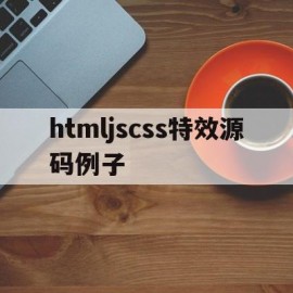 htmljscss特效源码例子(html5特效代码免费)