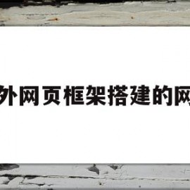 国外网页框架搭建的网站(国外网页框架搭建的网站是什么)