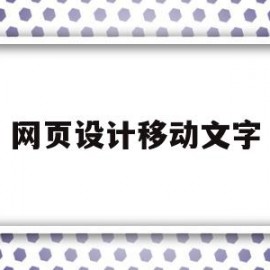 网页设计移动文字(网页设计怎么让字体滚动)