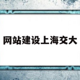 网站建设上海交大(上海交大网站网址)