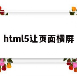 html5让页面横屏(h5页面打开横屏显示)