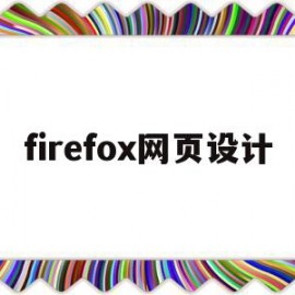 firefox网页设计(firefox浏览器介绍)