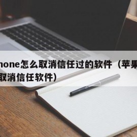 iphone怎么取消信任过的软件（苹果怎么取消信任软件）