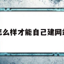 怎么样才能自己建网站(怎么样才能自己建网站呢)