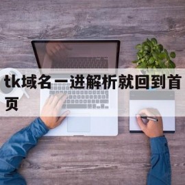 tk域名一进解析就回到首页的简单介绍