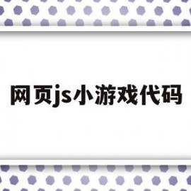 网页js小游戏代码(网页js小游戏代码大全)