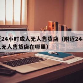 附近24小时成人无人售货店（附近24小时成人无人售货店在哪里）