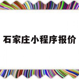 石家庄小程序报价(石家庄小程序社区团购软件)