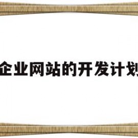 企业网站的开发计划(企业网站的开发计划方案)