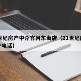 21世纪房产中介官网东海店（21世纪房产中介电话）