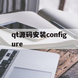 包含qt源码安装configure的词条