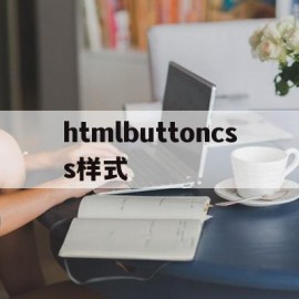 htmlbuttoncss样式(html5buttoncss属性)