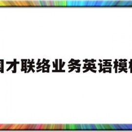 国才联络业务英语模板的简单介绍