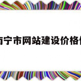 南宁市网站建设价格低(广西南宁网站建设哪家好)