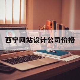 西宁网站设计公司价格(西宁网站建设哪家公司好)