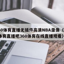 360体育直播无插件高清NBA录像（360体育直播吧360体育在线直播观看）