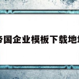 帝国企业模板下载地址的简单介绍