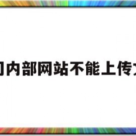 公司内部网站不能上传文件(公司内部网站不能上传文件怎么办)