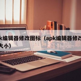 apk编辑器修改图标（apk编辑器修改图标大小）