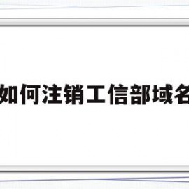 如何注销工信部域名(如何注销工信部域名账号)