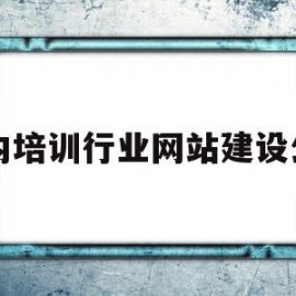 国内培训行业网站建设公司(国内培训行业网站建设公司排名)