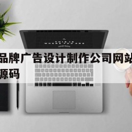 品牌广告设计制作公司网站源码(品牌广告设计案例)