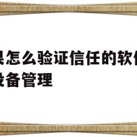 苹果怎么验证信任的软件没有设备管理(苹果怎么验证信任的软件没有设备管理功能)