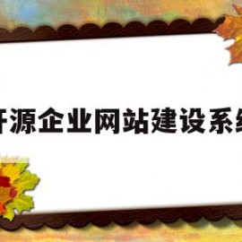 开源企业网站建设系统(开源企业网站建设系统有哪些)